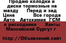 Продаю колодки и диски тормозные на мазду 6 . Перед и зад › Цена ­ 6 000 - Все города Авто » Автохимия, ГСМ и расходники   . Ханты-Мансийский,Сургут г.